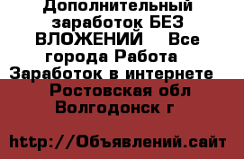 Дополнительный заработок БЕЗ ВЛОЖЕНИЙ! - Все города Работа » Заработок в интернете   . Ростовская обл.,Волгодонск г.